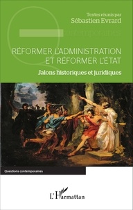 Sébastien Evrard - Réformer l'administration et réformer l'Etat - Jalons historiques et juridiques.