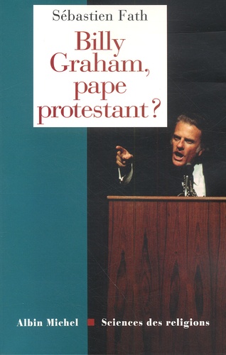 Sébastien Fath - Billy Graham, Pape Protestant ?.