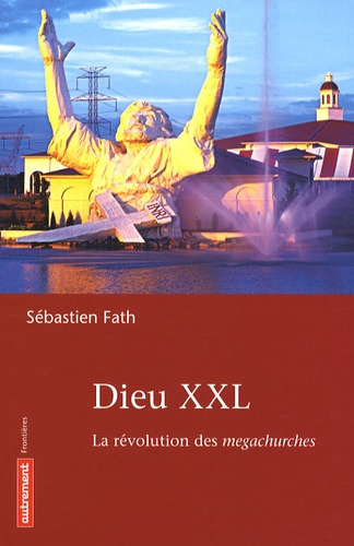 Sébastien Fath - Dieu XXL - La révolution des megachurches.