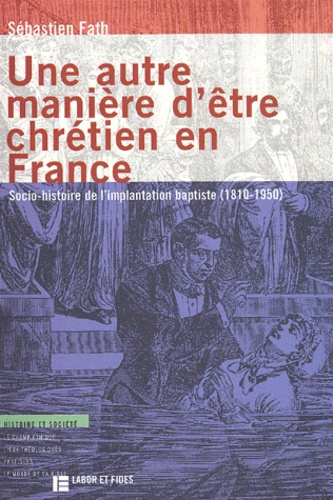 Sébastien Fath - Une Autre Maniere D'Etre Chretien En France. Socio-Histoire De L'Implantation Baptiste (1810-1950).