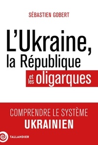 Sébastien Gobert - L'Ukraine, la République et les oligarques.