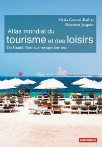Sébastien Jacquot et Maria Gravari-Barbas - Atlas mondial du tourisme et des loisirs - Du Grand Tour aux voyages low cost.