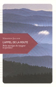 Sébastien Jallade - L'appel de la route - Petite mystique du voyageur en partance.