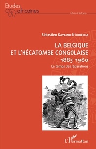 Sébastien Kayembe N'Kokesha - La Belgique et l'hécatombe congolaise (1885-1960) - Le temps des réparations.