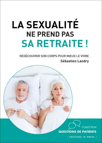 Sébastien Landry - La sexualité ne prend pas sa retraite ! - Redécouvrir son corps pour mieux le vivre.