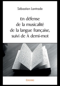 Sebastien Lantrade - En défense de la musicalité de la langue française, suivi de à demi mot.