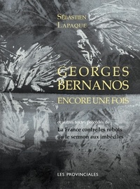 Sébastien Lapaque - Georges Bernanos encore une fois - Et quelques autres textes précédés de La France contre les robots ou le sermon aux imbéciles.