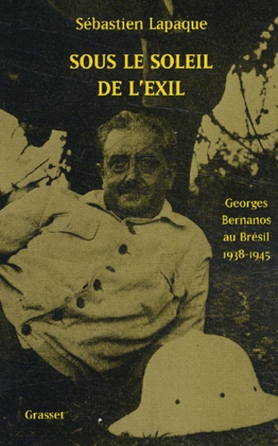 Sébastien Lapaque - Sous Le Soleil De L'Exil. Georges Bernanos Au Bresil, 1938-1945.