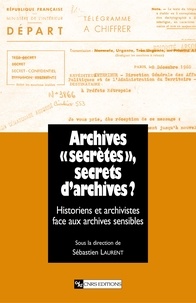 Sébastien Laurent - Archives "secrètes", secrets d'archives ? - L'historien et l'archiviste face aux archives sensibles.