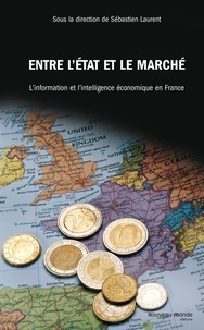 Sébastien Laurent - Entre l'Etat et le marché : l'information et l'intelligence économique en France.