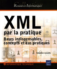 Sébastien Lecomte - XML par la pratique - Bases indispensables, concepts et cas pratiques.