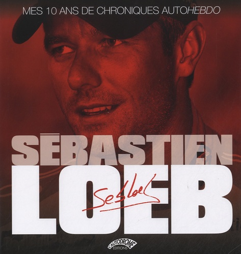 Sébastien Loeb - Sébastien Loeb, mes 10 ans de chroniques Autohebdo.