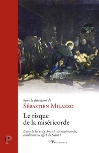 Sébastien Milazzo - Le risque de la miséricorde - Entre la loi et la charité : la miséricorde, condition ou effet du Salut ?.