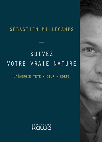 Sébastien Millécamps - Suivez votre vraie nature - L'énergie Tête . Coeur . Corps - L'énergie Tête . Coeur . Corps.