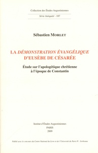 Sébastien Morlet - La Démonstration évangélique d'Eusèbe de Césarée - Etude sur l'apologétique chrétienne à l'époque de Constantin.