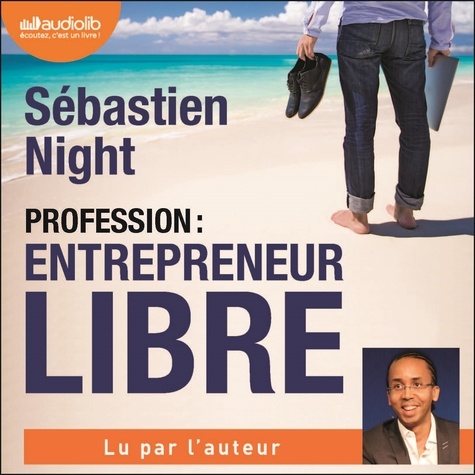 Sébastien Night - Profession : entrepreneur libre - Le guide pratique pour gagner votre liberté en vous mettant à votre compte.