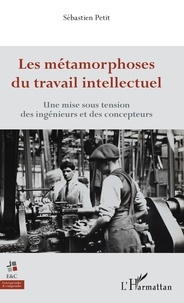 Sébastien Petit - Les métamorphoses du travail intellectuel - Une mise sous tension des ingénieurs et des concepteurs.