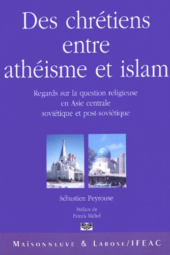 Sébastien Peyrouse - Des chrétiens entre athéisme et islam - Regards sur la question religieuse en Asie centrale soviétique et post-soviétique.