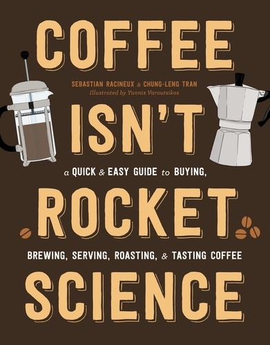 Coffee Isn't Rocket Science. A Quick and Easy Guide to Buying, Brewing, Serving, Roasting, and Tasting Coffee