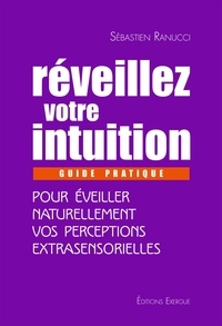 Sébastien Ranucci - Réveillez votre intuition - Guide pratique pour éveiller naturellement vos perceptions extrasensorielles.