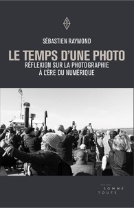 Sébastien Raymond - Le temps d'une photo - Réflexion sur la photographie à l'ère du numérique.