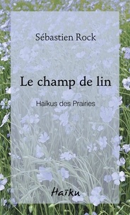 Sébastien Rock - Le champ de lin - Haïkus des Prairies.
