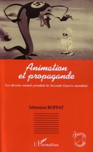 Sébastien Roffat - Animation et propagande - Les dessins animés pendant la Seconde Guerre mondiale.