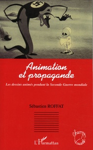 Sébastien Roffat - Animation et propagande - Les dessins animés pendant la Seconde Guerre mondiale.