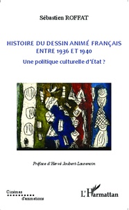 Sébastien Roffat - Histoire du dessin animé français entre 1936 et 1940 - Une politique culturelle d'Etat ?.