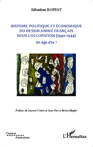 Sébastien Roffat - Histoire politique et économique du dessin animé français sous l'Occupation (1940-1944) - Un âge d'or ? Tome 2.