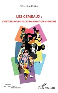 Sébastien Roffat - Les Gémeaux : l'histoire d'un studio d'animation mythique.
