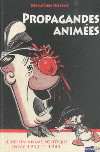 Sébastien Roffat - Propagandes animées - Le dessin animé politique entre 1933 et 1945.