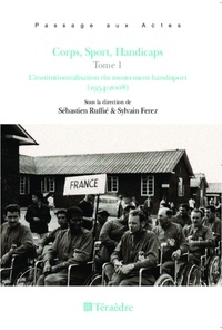 Sébastien Ruffié et Sylvain Ferez - Corps, sport, handicaps - Tome 1, L'institutionnalisation du mouvement handisport (1954-2008).