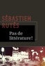 Sébastien Rutés - Pas de littérature !.