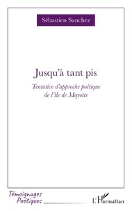 Sébastien Sanchez - Jusqu'à tant pis - Tentative d'approche poétique de l'île de Mayotte.