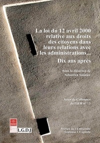 Sébastien Saunier - Loi du 12 avril 2000 relative aux droits des citoyens dans leurs relations avec les administrations... - Dix ans après.
