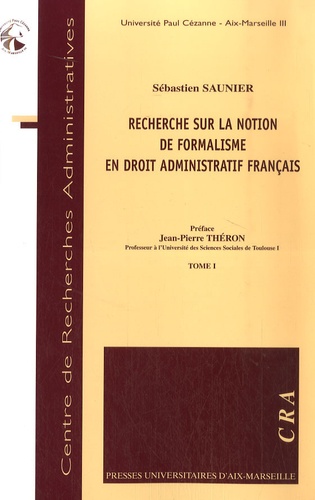 Sébastien Saunier - Recherche sur la notion de formalisme en droit administratif français Tome 1 et 2.