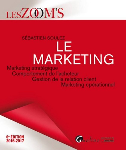 Sébastien Soulez - Le marketing - Marketing stratégique, Comportement de l'acheteur, Gestion de la relation client, Marketing opérationnel.