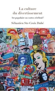 Sébastien Ste-Croix Dubé - La culture du divertissement - Art populaire ou vortex cérébral ?.