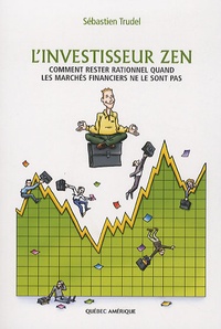 Sébastien Trudel - L'investisseur zen - Comment rester rationnel quand les marchés financiers ne le sont pas.