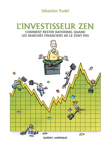 Sébastien Trudel - L'investisseur zen - Comment rester rationnel quand les marchés financiers ne le sont pas.