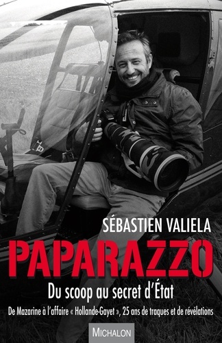 Sébastien Valiela - Paparazzo, du scoop au secret d'Etat - De Mazarine à l'affaire "Hollande-Gayet", 25 ans de traques et de révélations.