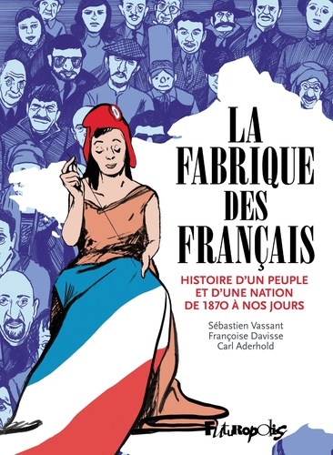 La fabrique des Français. Histoire d'un peuple et d'une nation de 1870 à nos jours