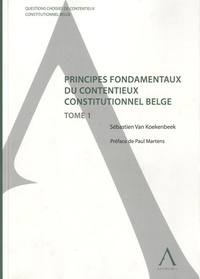 Sébastien Ven Koekenbeek et Paul Martens - Questions choisies de contentieux constitutionnel belge Tome 1 : Principes fondamentaux du contentieux constitutionnel belge.