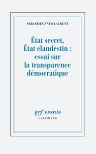 Sébastien-Yves Laurent - Etat secrèt, Etat clandestin : essai sur la transparence démocratique.