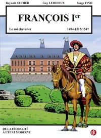Secher Reynald - François 1er - le roi chevalier - Le puy du fou Volume 4 - 1494-1515/1547.