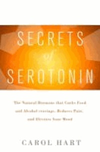 Secrets of Serotonin: The Natural Hormone That Curbs Food and Alcohol Cravings, Reduces Pain, and Elevates Your Mood.