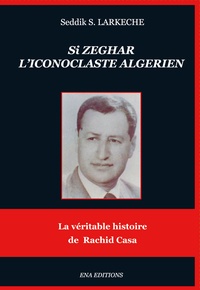 Seddik Larkèche - Si Zeghar, l'iconoclaste algérien.