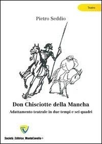 Seddio Pietro - Don Chisciotte della Mancha. Adattamento teatrale in due tempi e sei quadri.