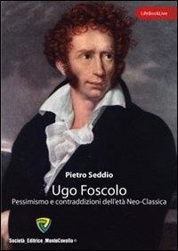 Seddio Pietro - Ugo Foscolo. Pessimismo e contraddizioni dell'età neo-classica.